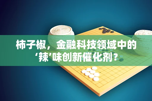 柿子椒，金融科技领域中的‘辣’味创新催化剂？