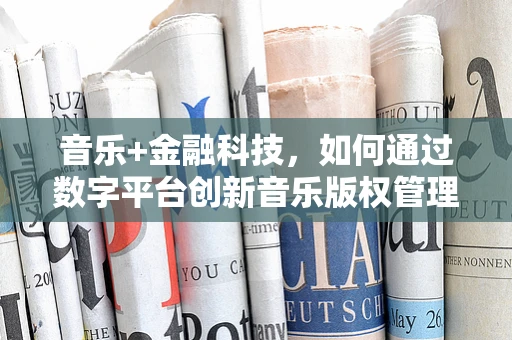 音乐+金融科技，如何通过数字平台创新音乐版权管理？
