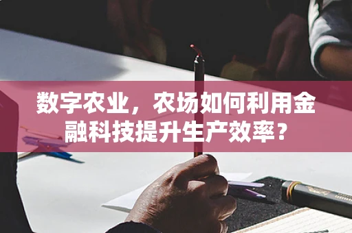 数字农业，农场如何利用金融科技提升生产效率？