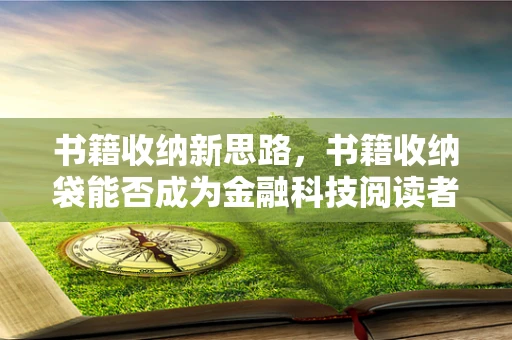 书籍收纳新思路，书籍收纳袋能否成为金融科技阅读者的数字保险箱？