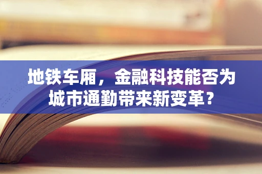地铁车厢，金融科技能否为城市通勤带来新变革？