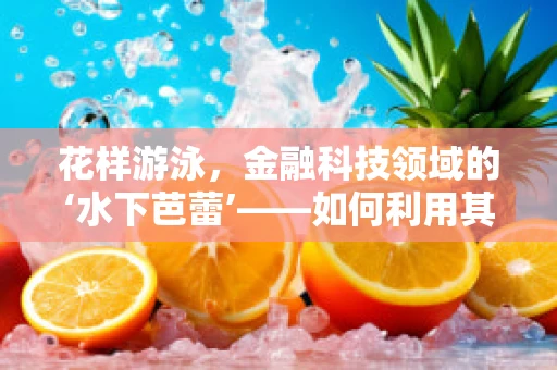 花样游泳，金融科技领域的‘水下芭蕾’——如何利用其元素创新金融服务体验？