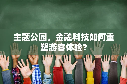 主题公园，金融科技如何重塑游客体验？
