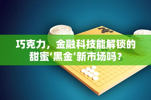 巧克力，金融科技能解锁的甜蜜‘黑金’新市场吗？