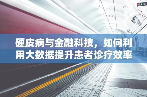 硬皮病与金融科技，如何利用大数据提升患者诊疗效率？