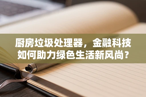厨房垃圾处理器，金融科技如何助力绿色生活新风尚？