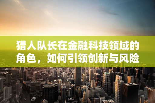 猎人队长在金融科技领域的角色，如何引领创新与风险管理？