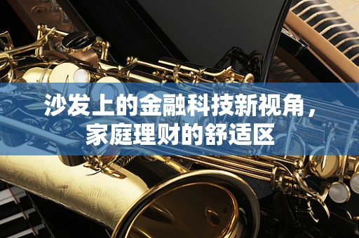 沙发上的金融科技新视角，家庭理财的舒适区