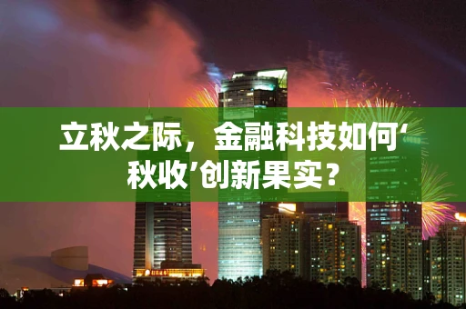 立秋之际，金融科技如何‘秋收’创新果实？