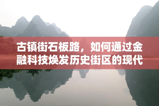 古镇街石板路，如何通过金融科技焕发历史街区的现代活力？