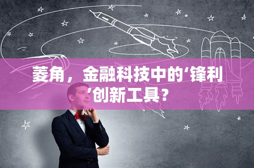 菱角，金融科技中的‘锋利’创新工具？