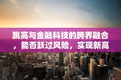 跳高与金融科技的跨界融合，能否跃过风险，实现新高度？