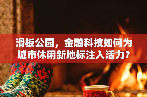 滑板公园，金融科技如何为城市休闲新地标注入活力？