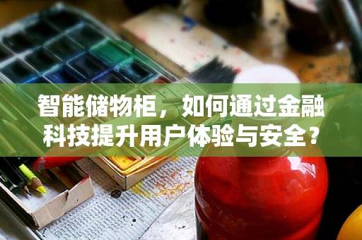 智能储物柜，如何通过金融科技提升用户体验与安全？