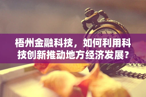 梧州金融科技，如何利用科技创新推动地方经济发展？