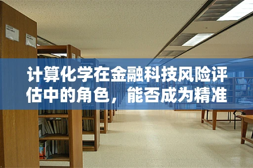 计算化学在金融科技风险评估中的角色，能否成为精准预测的‘化学方程式’？
