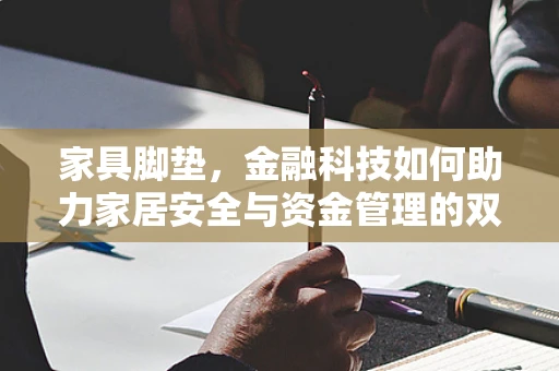 家具脚垫，金融科技如何助力家居安全与资金管理的双赢？