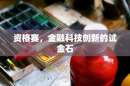 资格赛，金融科技创新的试金石