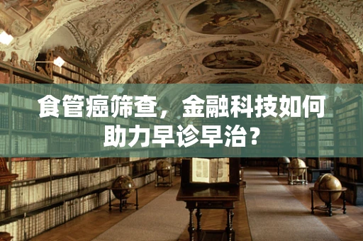 食管癌筛查，金融科技如何助力早诊早治？