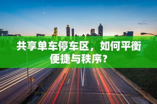 共享单车停车区，如何平衡便捷与秩序？