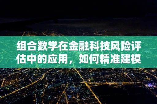 组合数学在金融科技风险评估中的应用，如何精准建模？