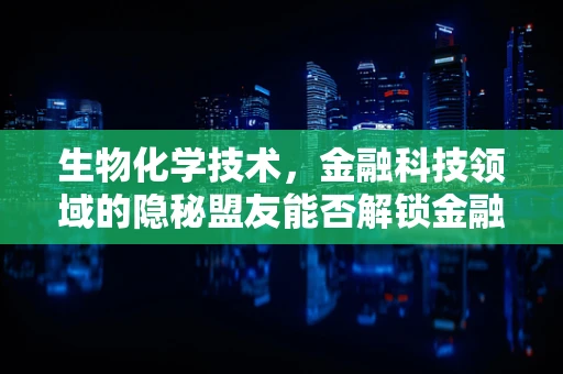 生物化学技术，金融科技领域的隐秘盟友能否解锁金融新纪元？
