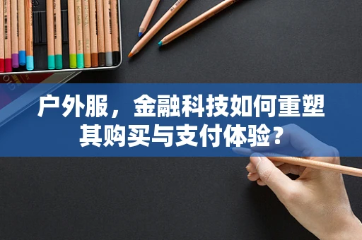 户外服，金融科技如何重塑其购买与支付体验？