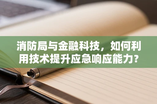 消防局与金融科技，如何利用技术提升应急响应能力？