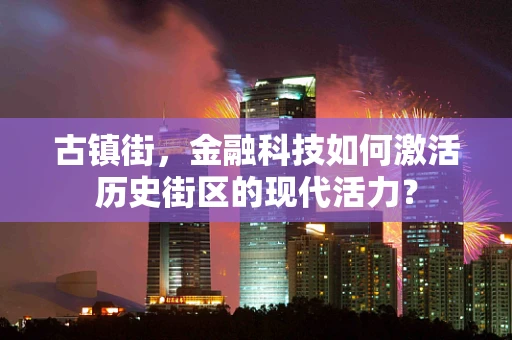 古镇街，金融科技如何激活历史街区的现代活力？