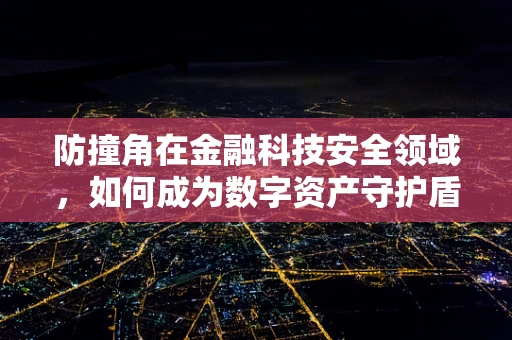 防撞角在金融科技安全领域，如何成为数字资产守护盾的隐秘尖兵？