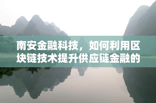 南安金融科技，如何利用区块链技术提升供应链金融的透明度与效率？
