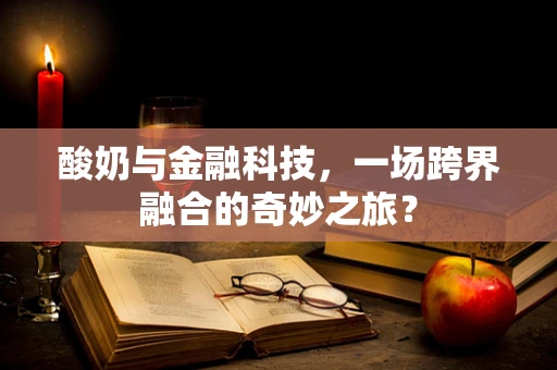 酸奶与金融科技，一场跨界融合的奇妙之旅？