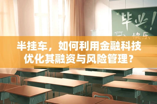 半挂车，如何利用金融科技优化其融资与风险管理？