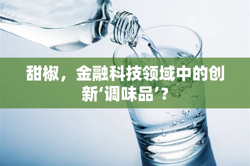 甜椒，金融科技领域中的创新‘调味品’？
