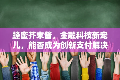 蜂蜜芥末酱，金融科技新宠儿，能否成为创新支付解决方案的甜蜜秘籍？