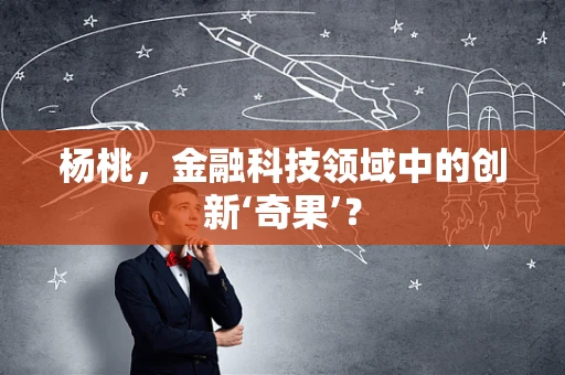 杨桃，金融科技领域中的创新‘奇果’？
