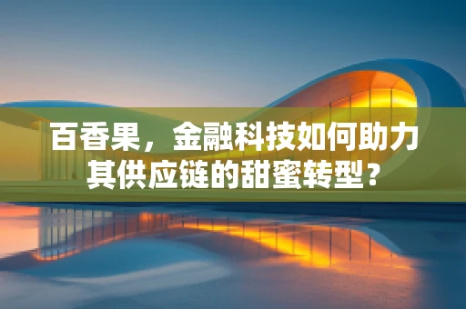 百香果，金融科技如何助力其供应链的甜蜜转型？
