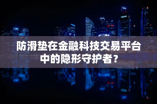 防滑垫在金融科技交易平台中的隐形守护者？