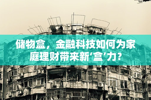 储物盒，金融科技如何为家庭理财带来新‘盒’力？