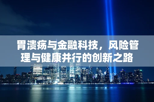 胃溃疡与金融科技，风险管理与健康并行的创新之路