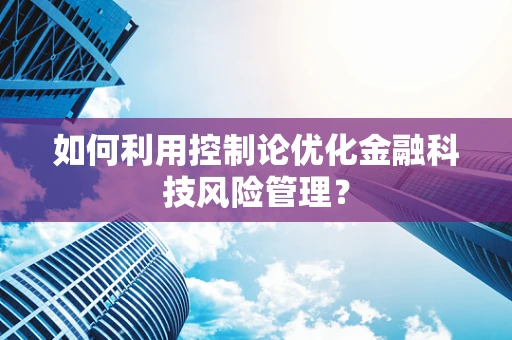 如何利用控制论优化金融科技风险管理？