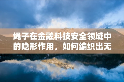 绳子在金融科技安全领域中的隐形作用，如何编织出无形的安全网？
