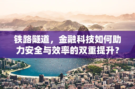 铁路隧道，金融科技如何助力安全与效率的双重提升？