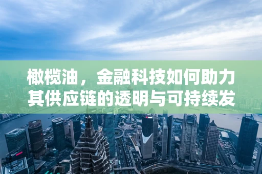 橄榄油，金融科技如何助力其供应链的透明与可持续发展？