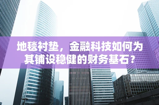 地毯衬垫，金融科技如何为其铺设稳健的财务基石？