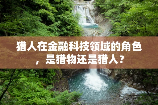 猎人在金融科技领域的角色，是猎物还是猎人？