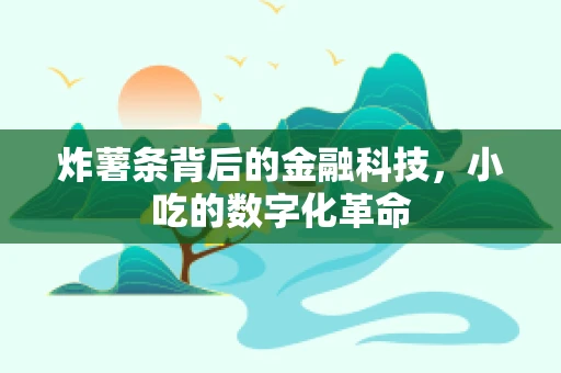 炸薯条背后的金融科技，小吃的数字化革命