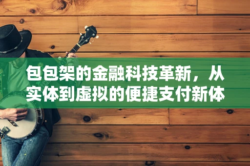 包包架的金融科技革新，从实体到虚拟的便捷支付新体验？