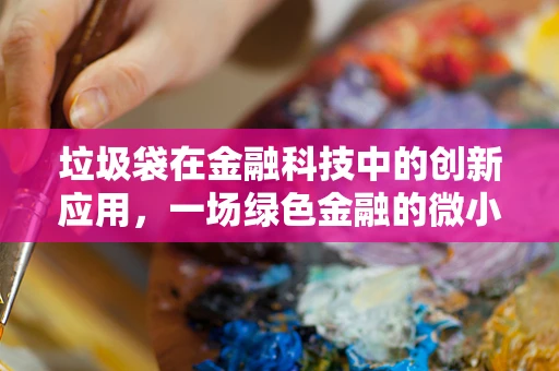 垃圾袋在金融科技中的创新应用，一场绿色金融的微小革命？