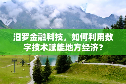 汨罗金融科技，如何利用数字技术赋能地方经济？
